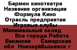 Бармен кинотеатра › Название организации ­ Формула Кино › Отрасль предприятия ­ Игровые клубы › Минимальный оклад ­ 25 000 - Все города Работа » Вакансии   . Самарская обл.,Новокуйбышевск г.